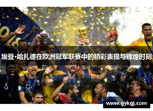 埃登·哈扎德在欧洲冠军联赛中的精彩表现与辉煌时刻