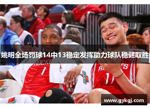 姚明全场罚球14中13稳定发挥助力球队稳健取胜