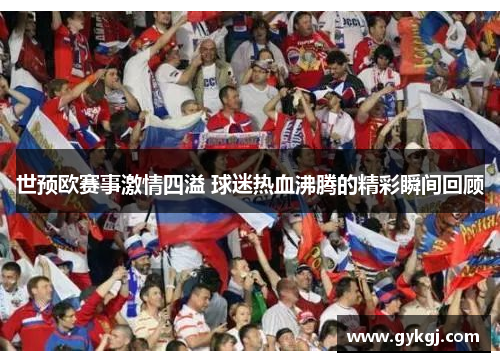 世预欧赛事激情四溢 球迷热血沸腾的精彩瞬间回顾