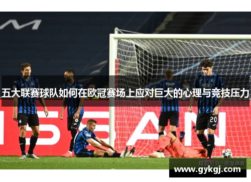 五大联赛球队如何在欧冠赛场上应对巨大的心理与竞技压力
