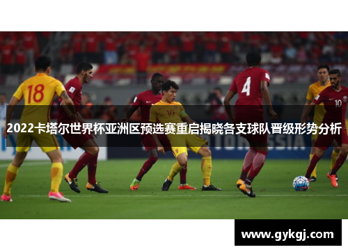 2022卡塔尔世界杯亚洲区预选赛重启揭晓各支球队晋级形势分析