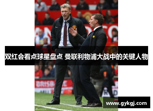 双红会看点球星盘点 曼联利物浦大战中的关键人物