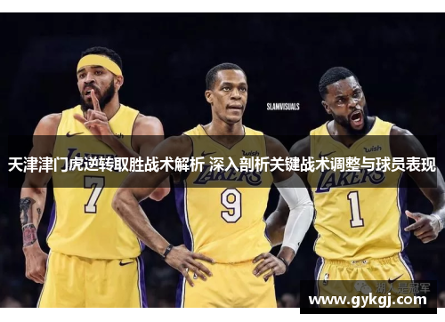 天津津门虎逆转取胜战术解析 深入剖析关键战术调整与球员表现