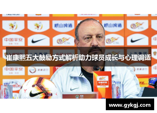 崔康熙五大鼓励方式解析助力球员成长与心理调适