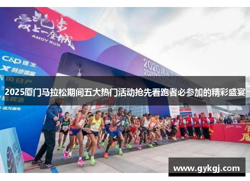 2025厦门马拉松期间五大热门活动抢先看跑者必参加的精彩盛宴
