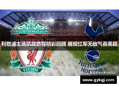 利物浦主场凯旋路程精彩回顾 展现红军无敌气吞英超