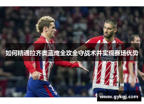 如何精通拉齐奥蓝鹰全攻全守战术并实现赛场优势