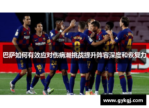 巴萨如何有效应对伤病潮挑战提升阵容深度和恢复力