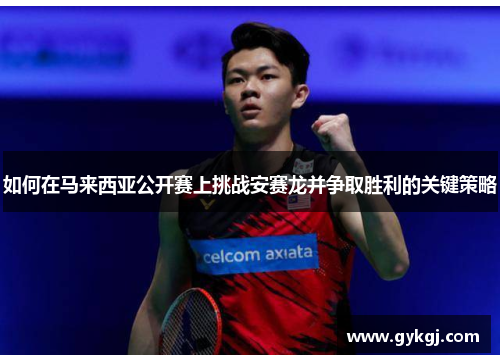 如何在马来西亚公开赛上挑战安赛龙并争取胜利的关键策略
