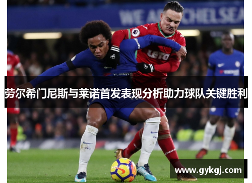 劳尔希门尼斯与莱诺首发表现分析助力球队关键胜利