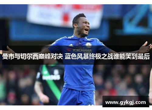 曼市与切尔西巅峰对决 蓝色风暴终极之战谁能笑到最后
