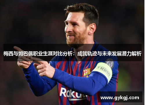 梅西与姆巴佩职业生涯对比分析：成就轨迹与未来发展潜力解析