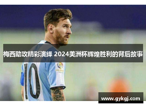 梅西助攻精彩演绎 2024美洲杯辉煌胜利的背后故事