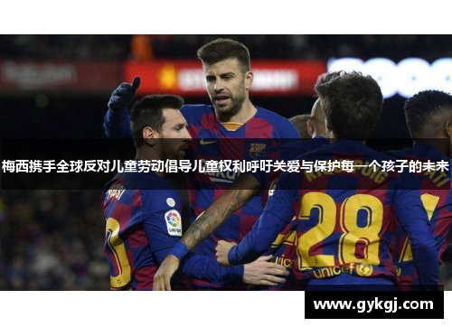 梅西携手全球反对儿童劳动倡导儿童权利呼吁关爱与保护每一个孩子的未来