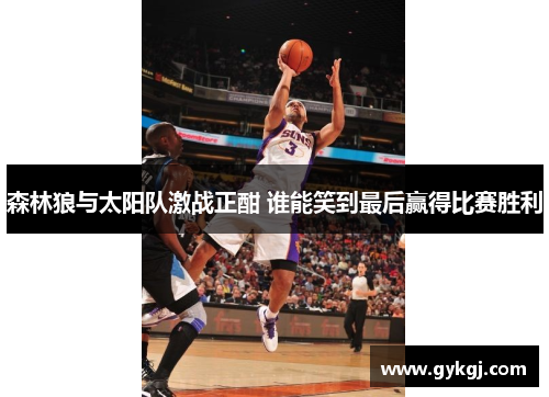 森林狼与太阳队激战正酣 谁能笑到最后赢得比赛胜利