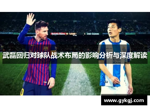 武磊回归对球队战术布局的影响分析与深度解读